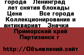 1.1) города : Ленинград - 40 лет снятия блокады › Цена ­ 49 - Все города Коллекционирование и антиквариат » Значки   . Приморский край,Партизанск г.